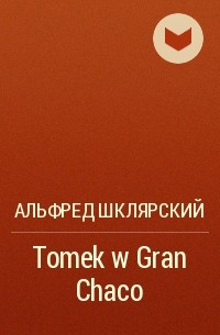 Альфред Шклярский - Tomek w Gran Chaco 