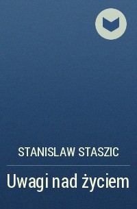 Stanislaw Staszic - Uwagi nad życiem