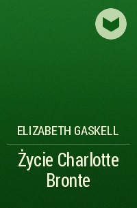 Elizabeth Gaskell - Życie Charlotte Bronte