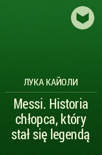 Лука Кайоли - Messi. Historia chłopca, który stał się legendą
