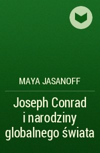 Майя Ясанофф - Joseph Conrad i narodziny globalnego świata