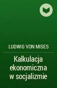 Людвиг фон Мизес - Kalkulacja ekonomiczna w socjalizmie