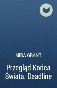 Мира Грант - Przegląd Końca Świata. Deadline