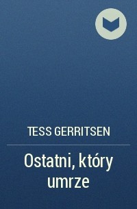 Tess Gerritsen - Ostatni, który umrze