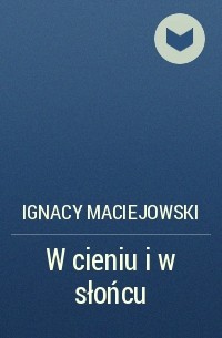 Ignacy Maciejowski - W cieniu i w słońcu