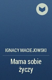 Ignacy Maciejowski - Mama sobie życzy