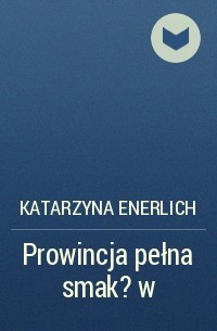 Katarzyna Enerlich - Prowincja pełna smak?w