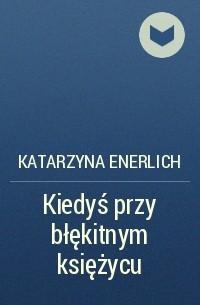 Katarzyna Enerlich - Kiedyś przy błękitnym księżycu