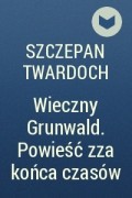 Szczepan Twardoch - Wieczny Grunwald. Powieść zza końca czasów