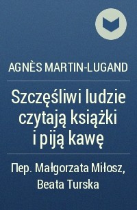Agnès Martin-Lugand - Szczęśliwi ludzie czytają książki i piją kawę