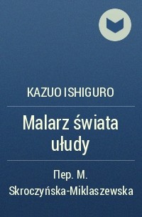 Kazuo Ishiguro - Malarz świata ułudy