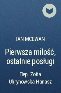 Ian McEwan - Pierwsza miłość, ostatnie posługi