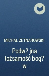 Michał Cetnarowski - Podw?jna tożsamość bog?w