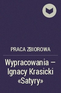 Praca Zbiorowa - Wypracowania - Ignacy Krasicki „Satyry”