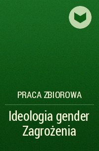 Praca Zbiorowa - Ideologia gender Zagrożenia