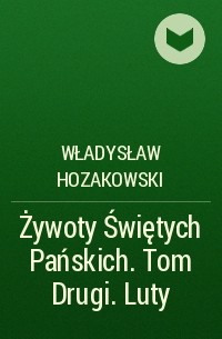 Władysław Hozakowski - Żywoty Świętych Pańskich. Tom Drugi. Luty