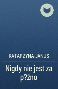 Katarzyna Janus - Nigdy nie jest za p?źno