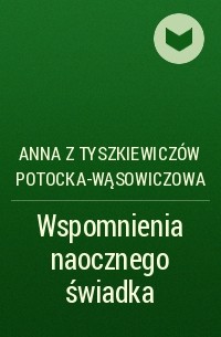 Anna z Tyszkiewiczów Potocka-Wąsowiczowa - Wspomnienia naocznego świadka