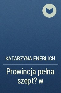 Katarzyna Enerlich - Prowincja pełna szept?w