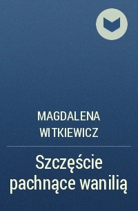 Магдалена Виткевич - Szczęście pachnące wanilią