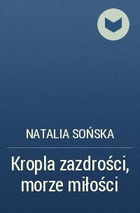 Natalia Sońska - Kropla zazdrości, morze miłości