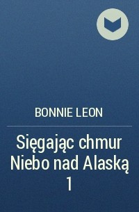 Bonnie  Leon - Sięgając chmur Niebo nad Alaską 1
