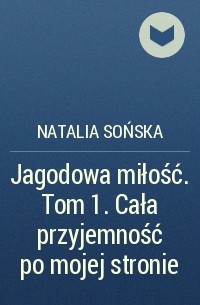 Natalia Sońska - Jagodowa miłość. Tom 1. Cała przyjemność po mojej stronie