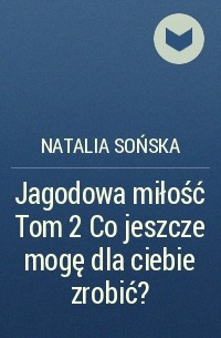 Natalia Sońska - Jagodowa miłość Tom 2 Co jeszcze mogę dla ciebie zrobić?