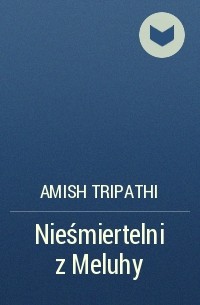 Amish Tripathi - Nieśmiertelni z Meluhy