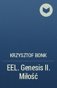 Krzysztof Bonk - EEL. Genesis II. Miłość