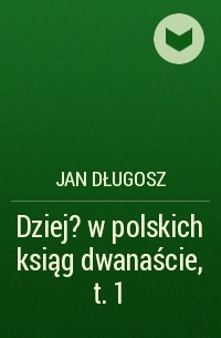 Ян Длугош - Dziej?w polskich ksiąg dwanaście, t. 1