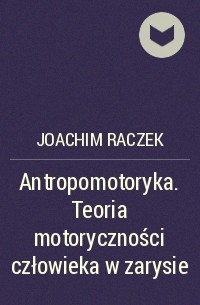 Joachim Raczek - Antropomotoryka. Teoria motoryczności człowieka w zarysie