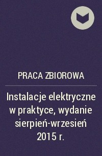Praca Zbiorowa - Instalacje elektryczne w praktyce, wydanie sierpień-wrzesień 2015 r.
