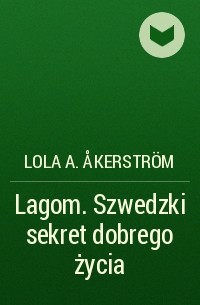 Lola A. Åkerström - Lagom. Szwedzki sekret dobrego życia