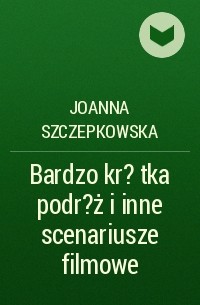 Joanna Szczepkowska - Bardzo kr?tka podr?ż i inne scenariusze filmowe