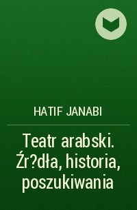 Hatif Janabi - Teatr arabski. Źr?dła, historia, poszukiwania
