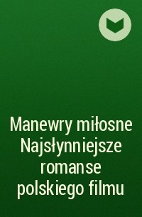  - Manewry miłosne Najsłynniejsze romanse polskiego filmu