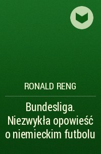 Рональд Ренг - Bundesliga. Niezwykła opowieść o niemieckim futbolu