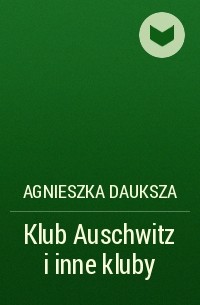 Агнешка Даукша - Klub Auschwitz i inne kluby