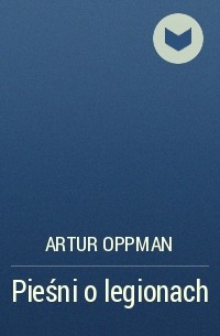 Артур Оппман - Pieśni o legionach