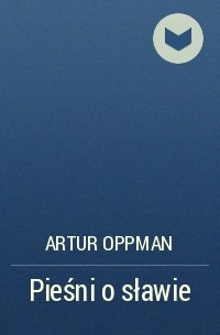 Артур Оппман - Pieśni o sławie