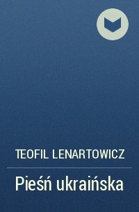Teofil Lenartowicz - Pieśń ukraińska