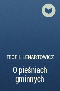 Teofil Lenartowicz - O pieśniach gminnych