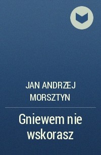 Jan Andrzej Morsztyn - Gniewem nie wskorasz