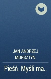 Jan Andrzej Morsztyn - Pieśń. Myśli ma. ..