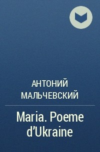 Антоний Мальчевский - Maria. Poeme d'Ukraine