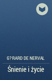 Жерар де Нерваль - Śnienie i życie