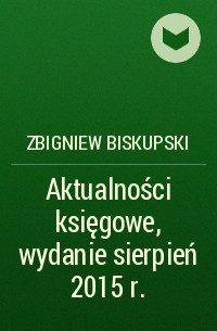 Zbigniew Biskupski - Aktualności księgowe, wydanie sierpień 2015 r.