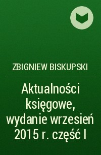Zbigniew Biskupski - Aktualności księgowe, wydanie wrzesień 2015 r. część I