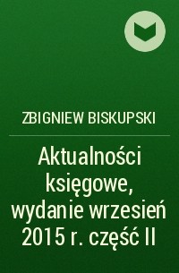 Zbigniew Biskupski - Aktualności księgowe, wydanie wrzesień 2015 r. część II